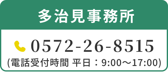 多治見事務所 0572-26-8515 (電話受付時間 平日：9:00〜17:00)